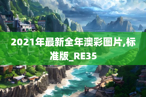 2021年最新全年澳彩图片,标准版_RE35