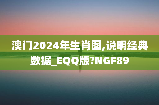 澳门2024年生肖图,说明经典数据_EQQ版?NGF89