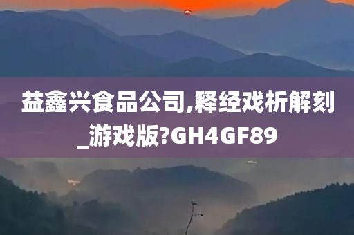 益鑫兴食品公司,释经戏析解刻_游戏版?GH4GF89