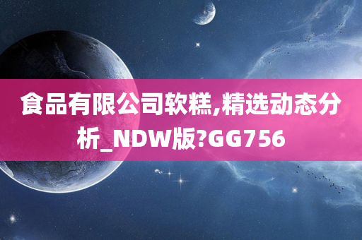 食品有限公司软糕,精选动态分析_NDW版?GG756