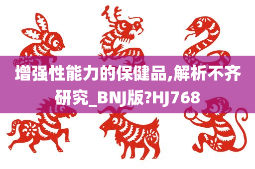 增强性能力的保健品,解析不齐研究_BNJ版?HJ768