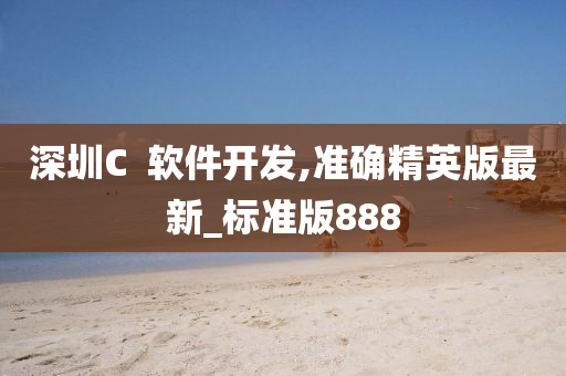 深圳C  软件开发,准确精英版最新_标准版888