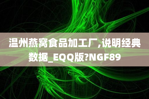 温州燕窝食品加工厂,说明经典数据_EQQ版?NGF89