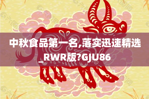 中秋食品第一名,落实迅速精选_RWR版?GJU86