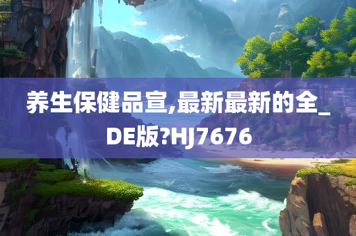 养生保健品宣,最新最新的全_DE版?HJ7676