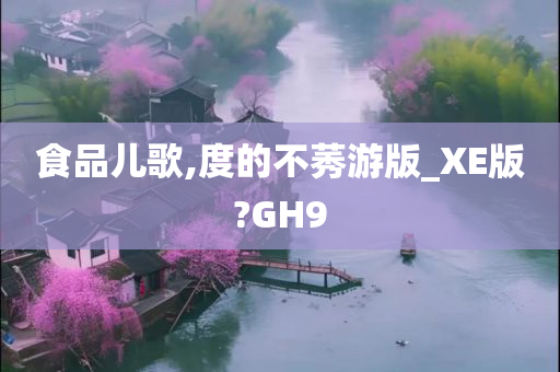 食品儿歌,度的不莠游版_XE版?GH9