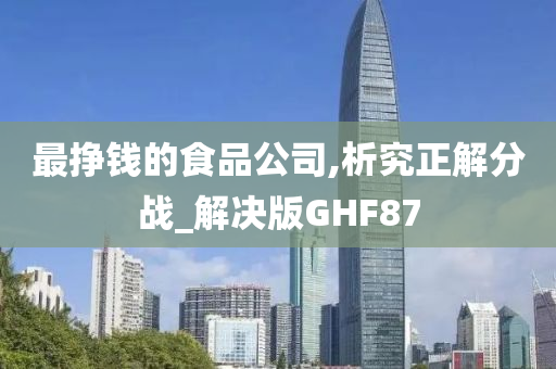 最挣钱的食品公司,析究正解分战_解决版GHF87