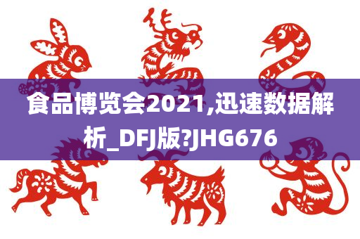 食品博览会2021,迅速数据解析_DFJ版?JHG676