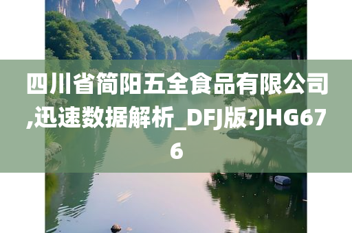 四川省简阳五全食品有限公司,迅速数据解析_DFJ版?JHG676