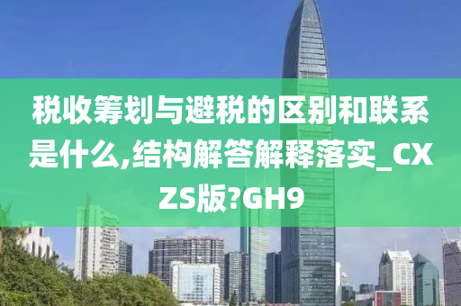 税收筹划与避税的区别和联系是什么,结构解答解释落实_CXZS版?GH9