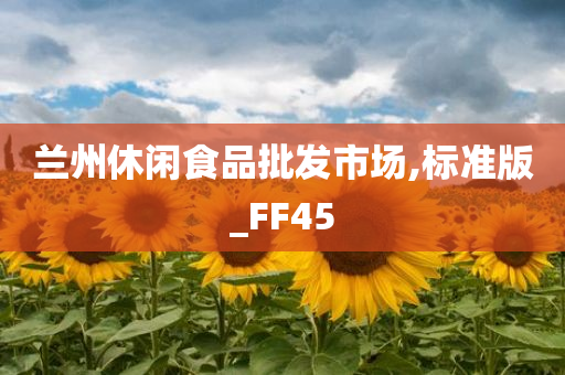 兰州休闲食品批发市场,标准版_FF45