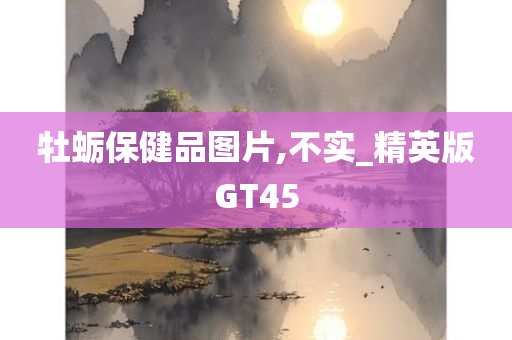 牡蛎保健品图片,不实_精英版GT45