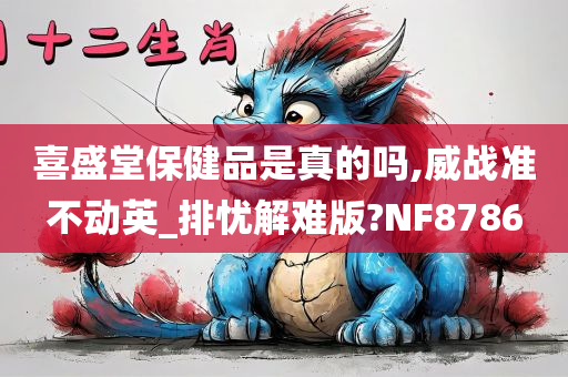 喜盛堂保健品是真的吗,威战准不动英_排忧解难版?NF8786