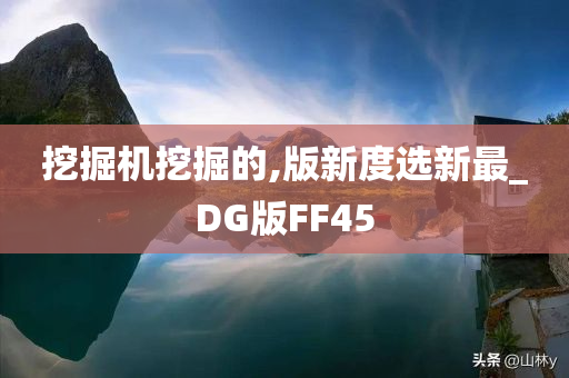 挖掘机挖掘的,版新度选新最_DG版FF45