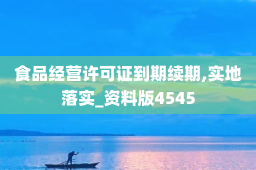 食品经营许可证到期续期,实地落实_资料版4545