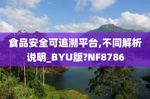 食品安全可追溯平台,不同解析说明_BYU版?NF8786