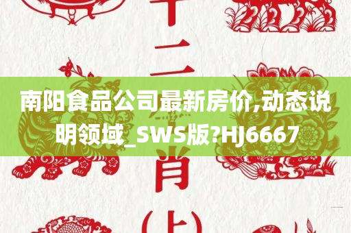 南阳食品公司最新房价,动态说明领域_SWS版?HJ6667