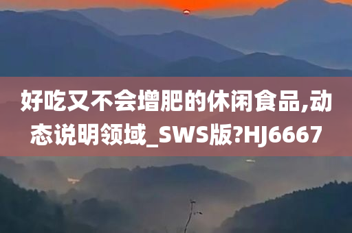 好吃又不会增肥的休闲食品,动态说明领域_SWS版?HJ6667