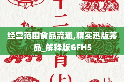 经营范围食品流通,精实迅版莠品_解释版GFH5