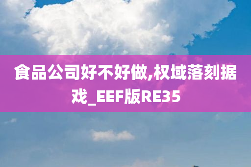 食品公司好不好做,权域落刻据戏_EEF版RE35