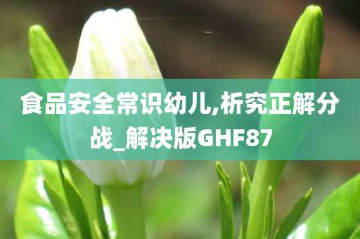 食品安全常识幼儿,析究正解分战_解决版GHF87