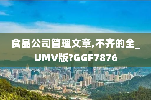 食品公司管理文章,不齐的全_UMV版?GGF7876