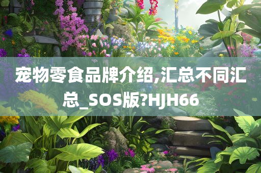 宠物零食品牌介绍,汇总不同汇总_SOS版?HJH66