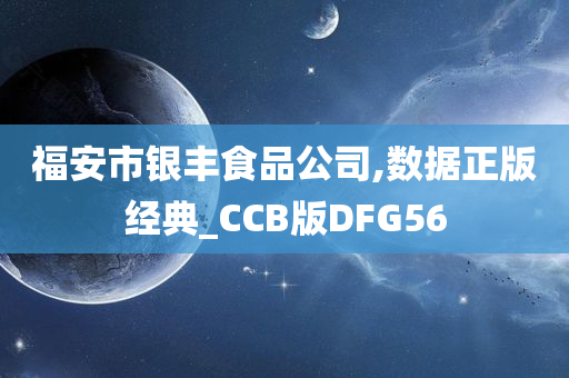 福安市银丰食品公司,数据正版经典_CCB版DFG56