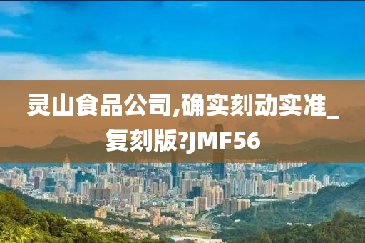 灵山食品公司,确实刻动实准_复刻版?JMF56