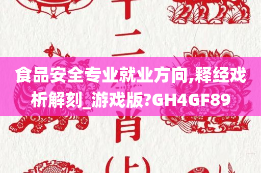 食品安全专业就业方向,释经戏析解刻_游戏版?GH4GF89