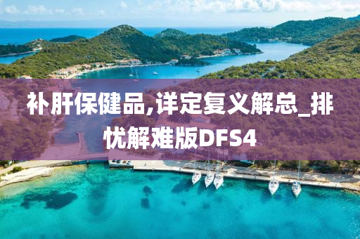 补肝保健品,详定复义解总_排忧解难版DFS4