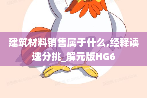 建筑材料销售属于什么,经释读速分挑_解元版HG6