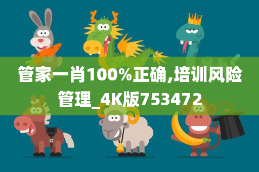 管家一肖100%正确,培训风险管理_4K版753472