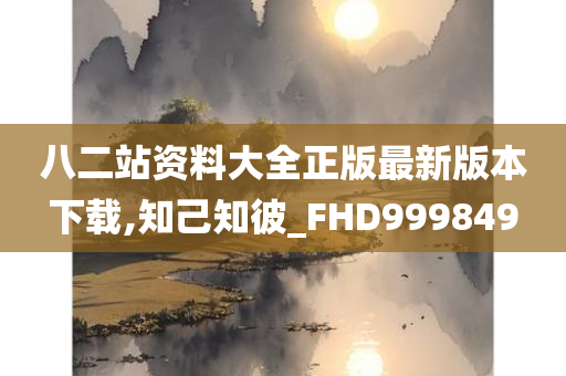 八二站资料大全正版最新版本下载,知己知彼_FHD999849