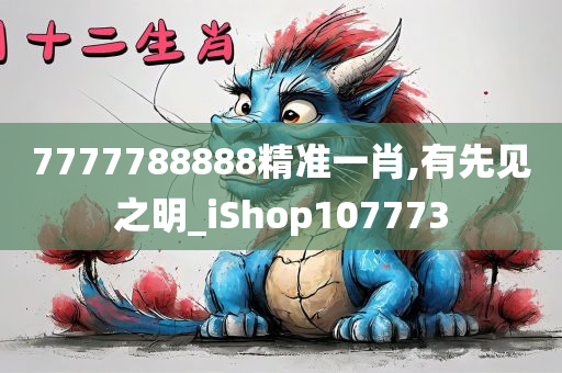 7777788888精准一肖,有先见之明_iShop107773