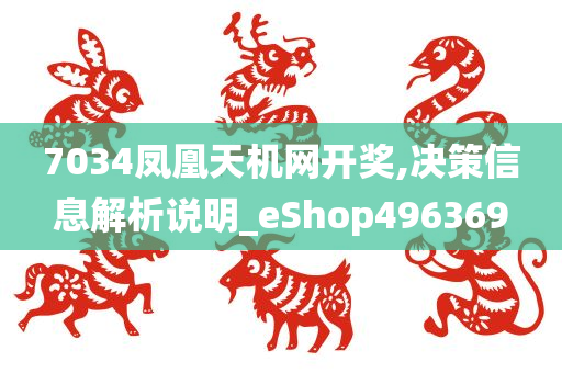 7034凤凰天机网开奖,决策信息解析说明_eShop496369