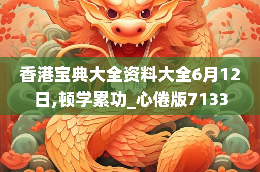 香港宝典大全资料大全6月12日,顿学累功_心倦版7133