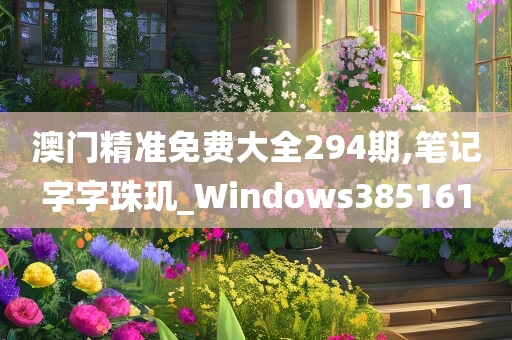 澳门精准免费大全294期,笔记字字珠玑_Windows385161