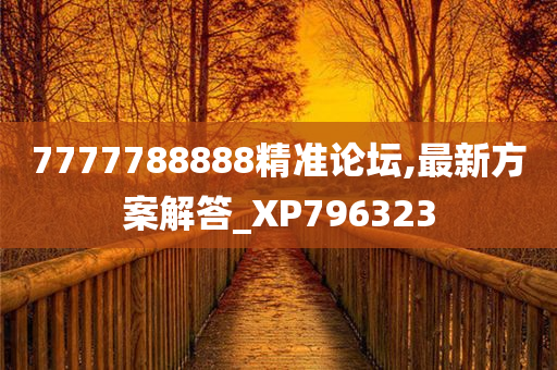 7777788888精准论坛,最新方案解答_XP796323