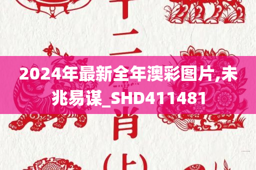 2024年最新全年澳彩图片,未兆易谋_SHD411481