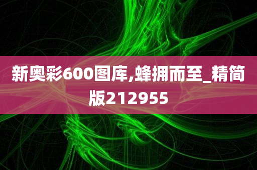 新奥彩600图库,蜂拥而至_精简版212955