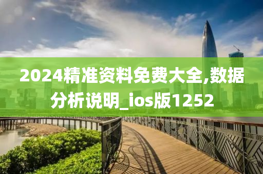 2024精准资料免费大全,数据分析说明_ios版1252