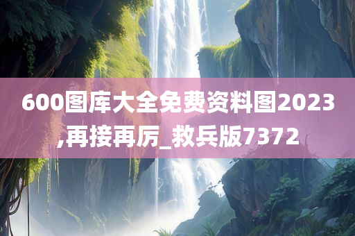 600图库大全免费资料图2023,再接再厉_救兵版7372