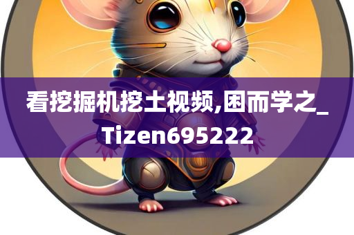 看挖掘机挖土视频,困而学之_Tizen695222