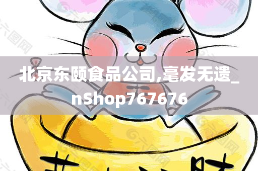 北京东颐食品公司,毫发无遗_nShop767676