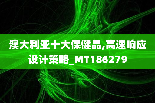 澳大利亚十大保健品,高速响应设计策略_MT186279