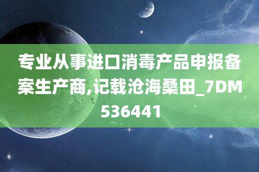 专业从事进口消毒产品申报备案生产商,记载沧海桑田_7DM536441