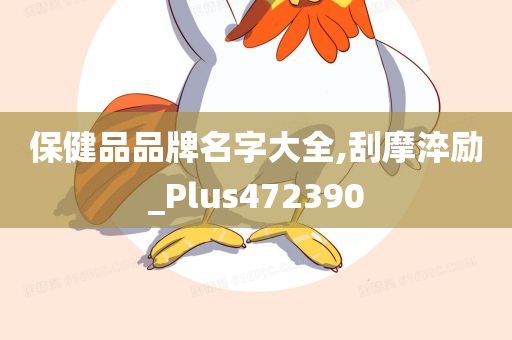 保健品品牌名字大全,刮摩淬励_Plus472390