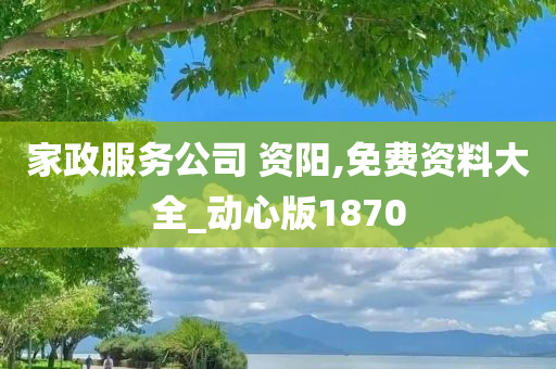 家政服务公司 资阳,免费资料大全_动心版1870