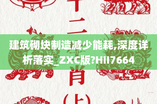 建筑砌块制造减少能耗,深度详析落实_ZXC版?HII7664